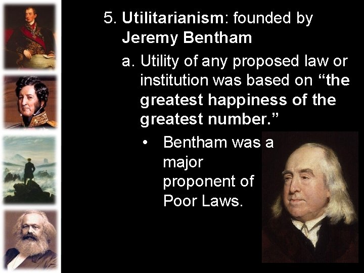 5. Utilitarianism: founded by Jeremy Bentham a. Utility of any proposed law or institution