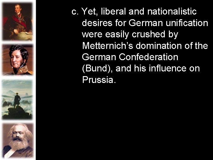 c. Yet, liberal and nationalistic desires for German unification were easily crushed by Metternich’s