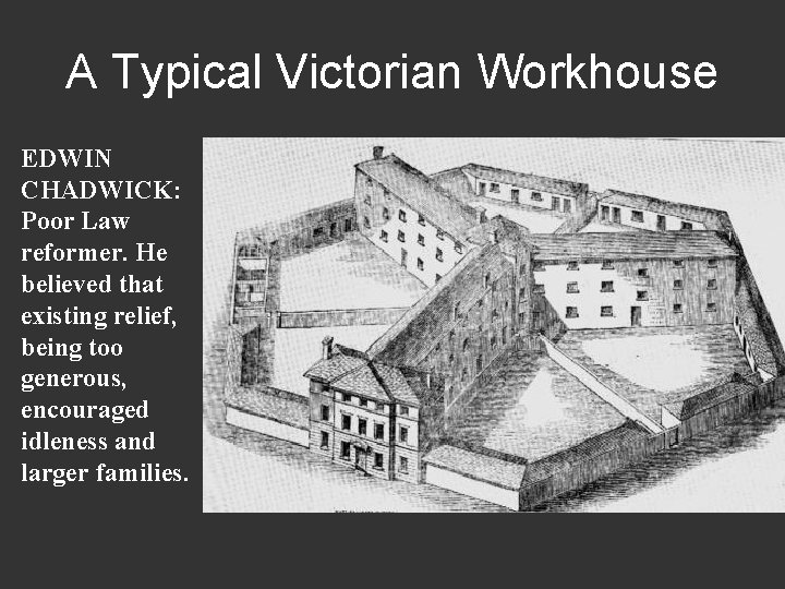 A Typical Victorian Workhouse EDWIN CHADWICK: Poor Law reformer. He believed that existing relief, A Typical Victorian Workhouse EDWIN CHADWICK: Poor Law reformer. He believed that existing relief,