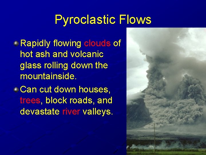Pyroclastic Flows Rapidly flowing clouds of hot ash and volcanic glass rolling down the