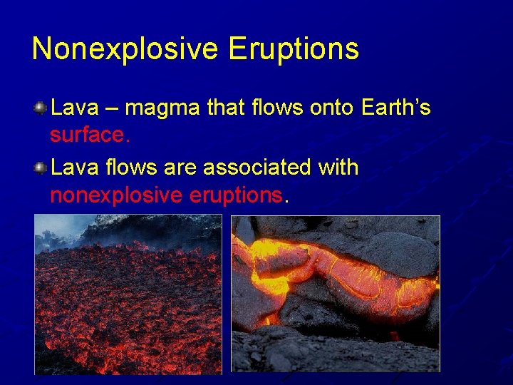Nonexplosive Eruptions Lava – magma that flows onto Earth’s surface. Lava flows are associated