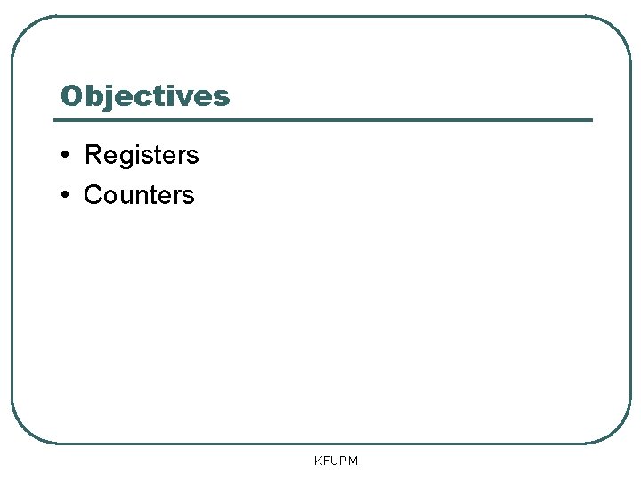 Objectives • Registers • Counters KFUPM 