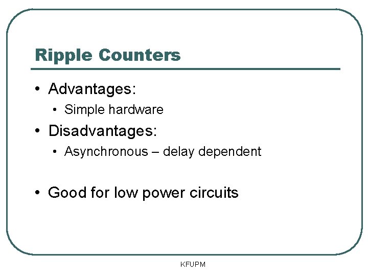 Ripple Counters • Advantages: • Simple hardware • Disadvantages: • Asynchronous – delay dependent