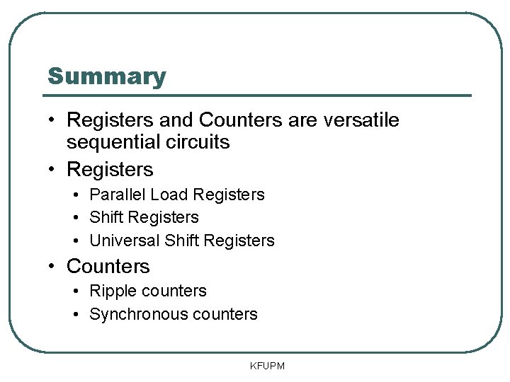 Summary • Registers and Counters are versatile sequential circuits • Registers • Parallel Load