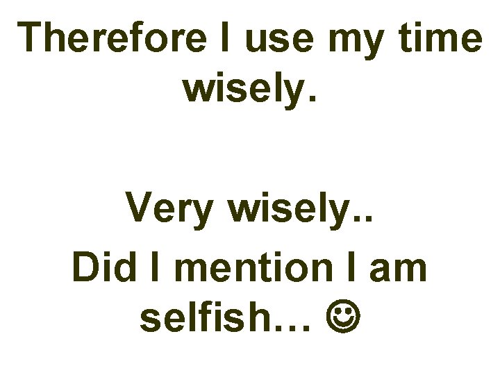 Therefore I use my time wisely. Very wisely. . Did I mention I am