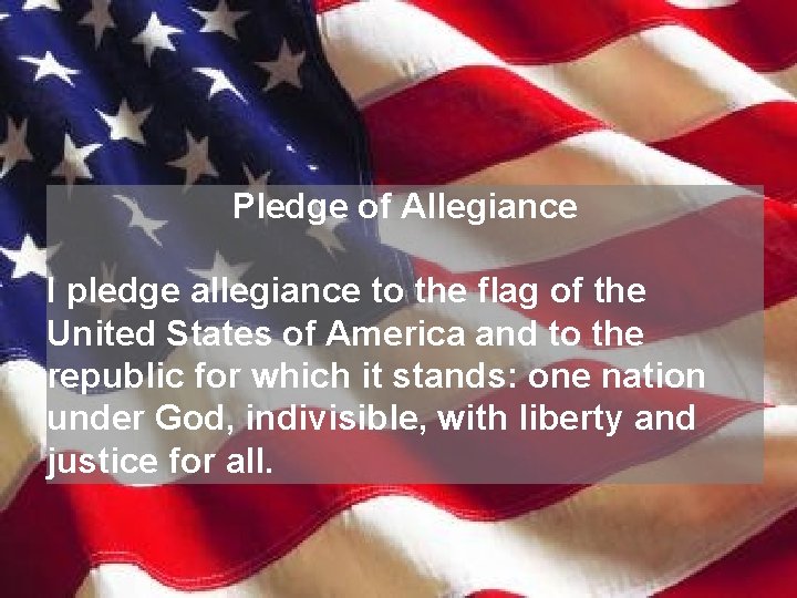 Pledge of Allegiance I pledge allegiance to the flag of the United States of