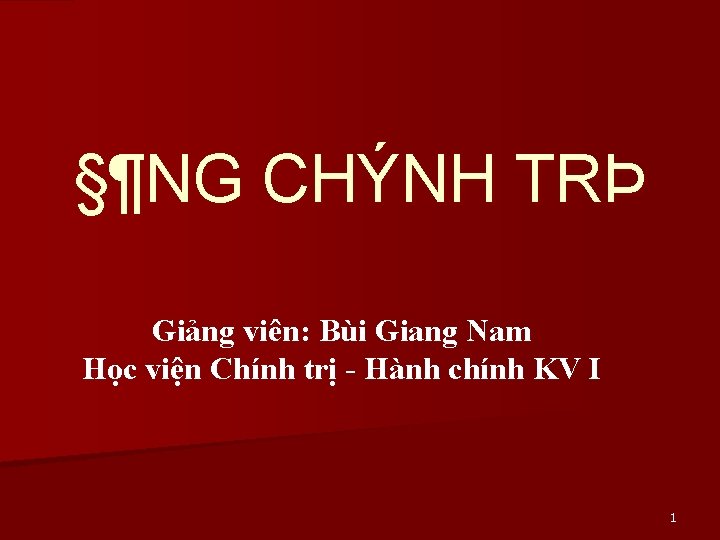 §¶NG CHÝNH TRÞ Giảng viên: Bùi Giang Nam Học viện Chính trị - Hành