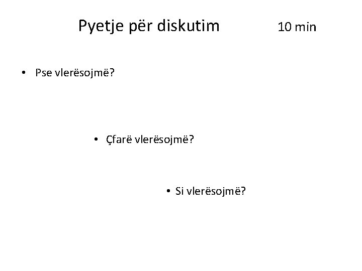 Pyetje për diskutim • Pse vlerësojmë? • Çfarë vlerësojmë? • Si vlerësojmë? 10 min Pyetje për diskutim • Pse vlerësojmë? • Çfarë vlerësojmë? • Si vlerësojmë? 10 min