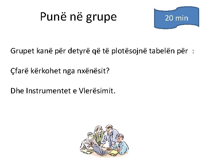 Punë në grupe 20 min Grupet kanë pёr detyrё qё tё plotësojnë tabelën për Punë në grupe 20 min Grupet kanë pёr detyrё qё tё plotësojnë tabelën për