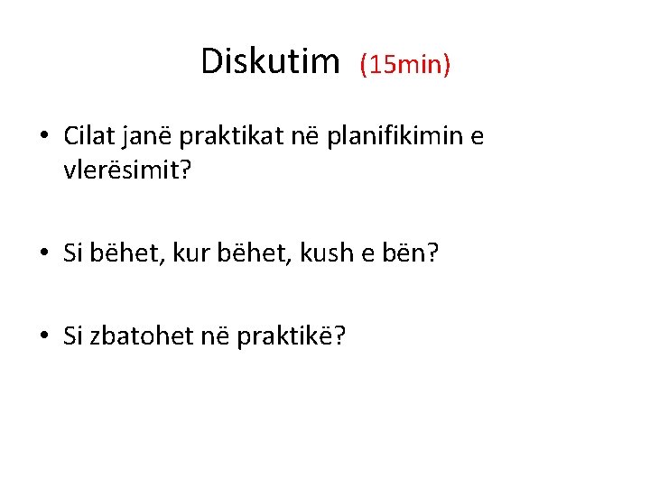 Diskutim (15 min) • Cilat janë praktikat në planifikimin e vlerësimit? • Si bëhet, Diskutim (15 min) • Cilat janë praktikat në planifikimin e vlerësimit? • Si bëhet,