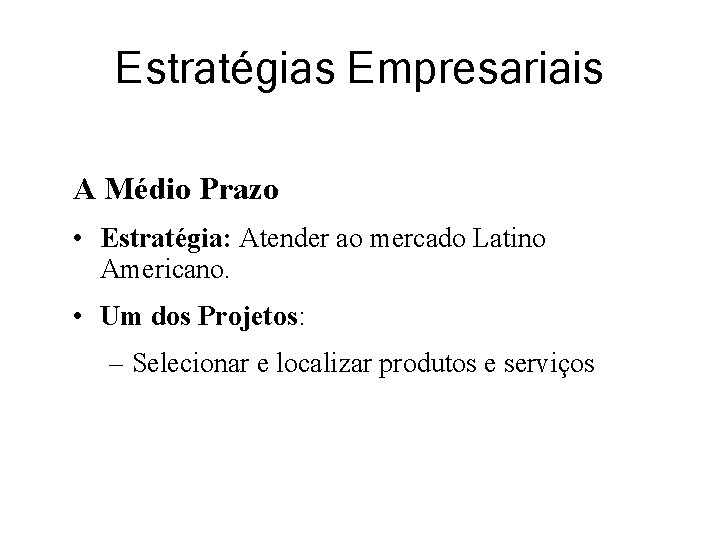 Estratégias Empresariais A Médio Prazo • Estratégia: Atender ao mercado Latino Americano. • Um