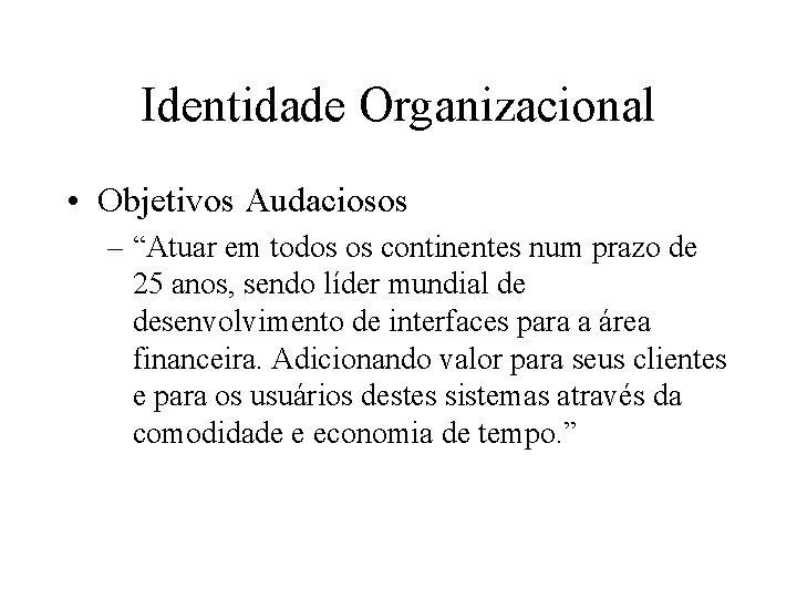 Identidade Organizacional • Objetivos Audaciosos – “Atuar em todos os continentes num prazo de