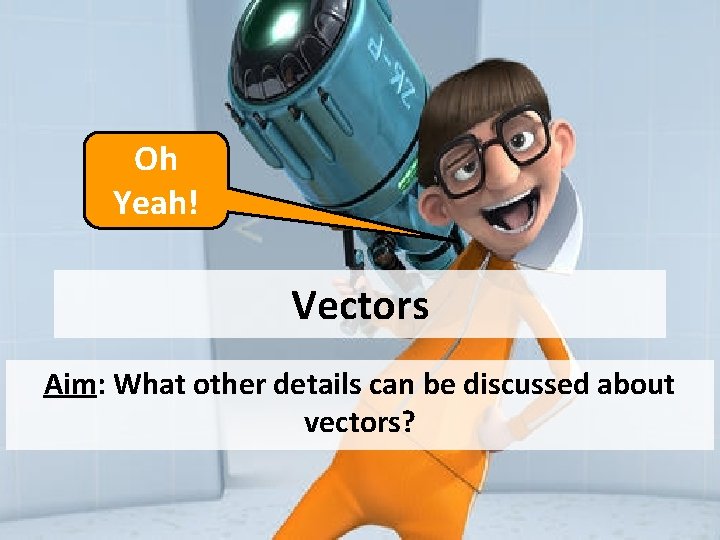 Oh Yeah! Vectors Aim: What other details can be discussed about vectors? 