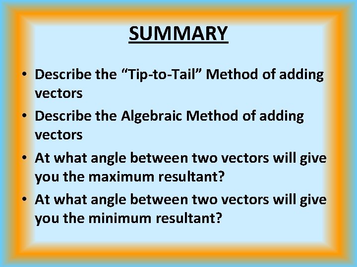 SUMMARY • Describe the “Tip-to-Tail” Method of adding vectors • Describe the Algebraic Method