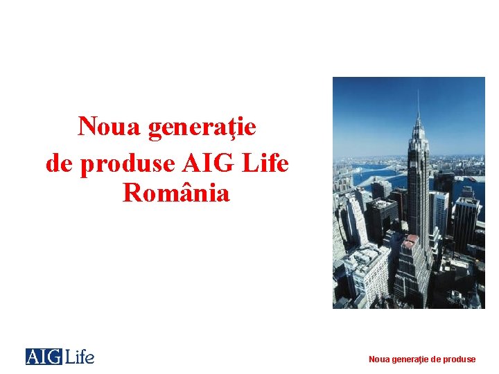 Noua generaţie de produse AIG Life România Noua generaţie de produse 