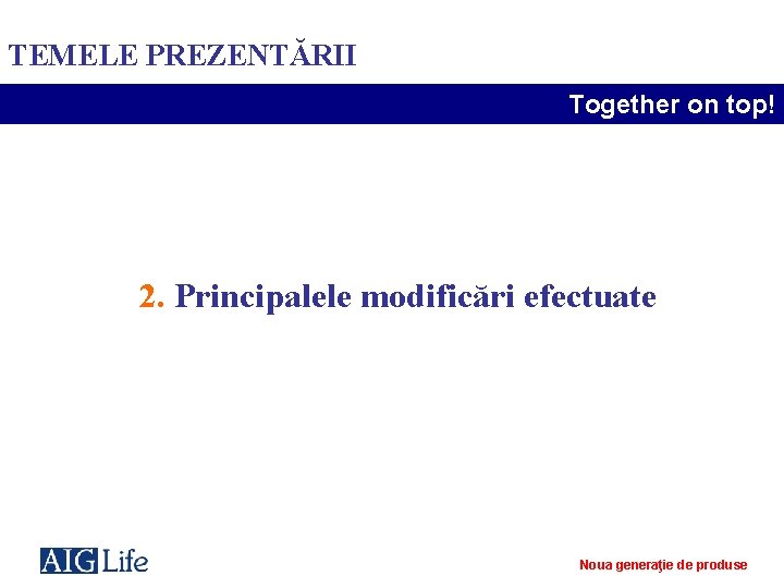 TEMELE PREZENTĂRII Together on top! 2. Principalele modificări efectuate Noua generaţie de produse 