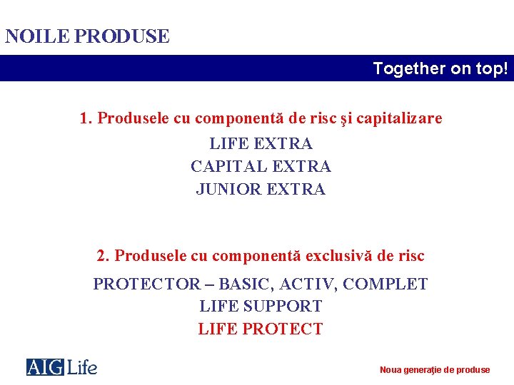 NOILE PRODUSE Together on top! 1. Produsele cu componentă de risc şi capitalizare LIFE