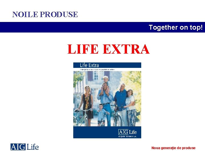 NOILE PRODUSE Together on top! LIFE EXTRA Noua generaţie de produse 