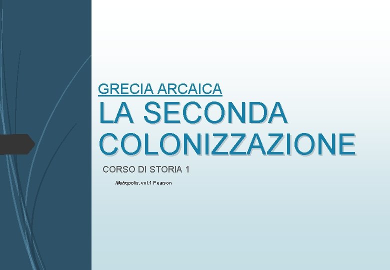 GRECIA ARCAICA LA SECONDA COLONIZZAZIONE CORSO DI STORIA 1 Metropolis, vol. 1 Pearson 