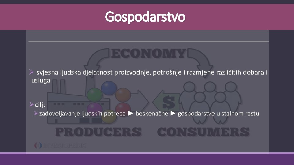 Gospodarstvo Ø svjesna ljudska djelatnost proizvodnje, potrošnje i razmjene različitih dobara i usluga Øcilj: