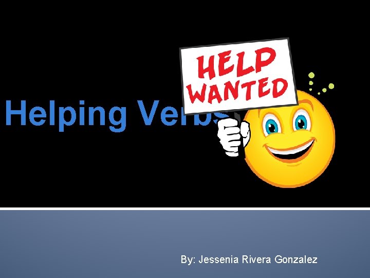 Helping Verbs By: Jessenia Rivera Gonzalez 