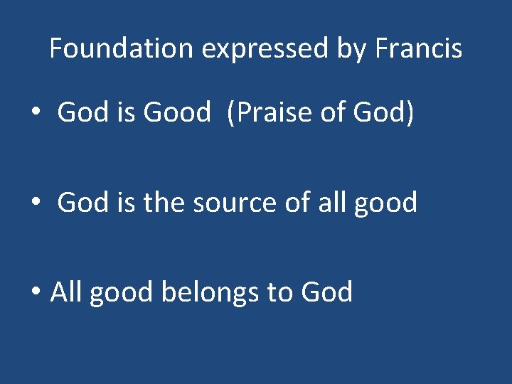 Foundation expressed by Francis • God is Good (Praise of God) • God is
