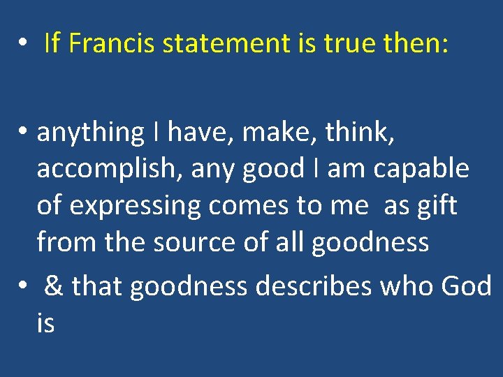  • If Francis statement is true then: • anything I have, make, think,