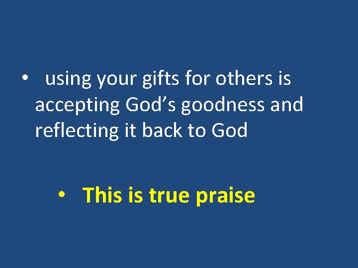  • using your gifts for others is accepting God’s goodness and reflecting it