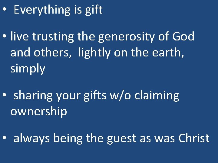  • Everything is gift • live trusting the generosity of God and others,