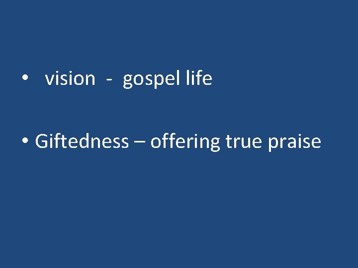  • vision - gospel life • Giftedness – offering true praise 