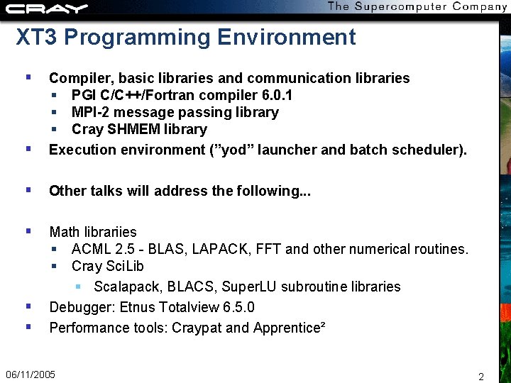 XT 3 Programming Environment Compiler, basic libraries and communication libraries PGI C/C++/Fortran compiler 6.