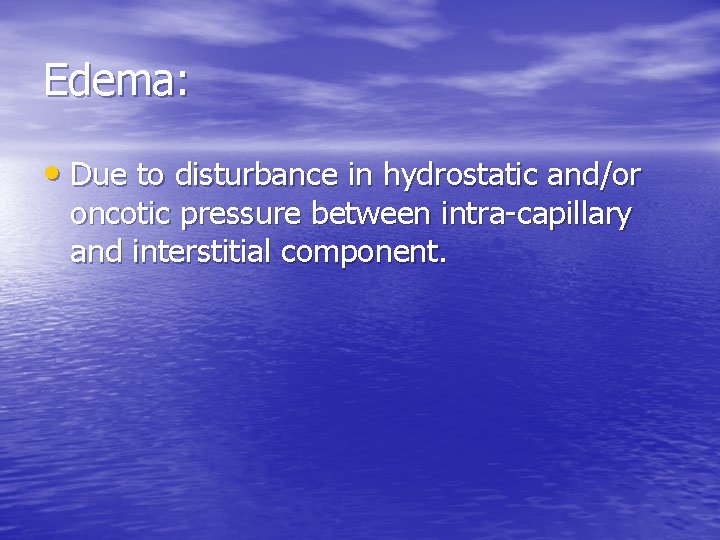 Edema: • Due to disturbance in hydrostatic and/or oncotic pressure between intra-capillary and interstitial