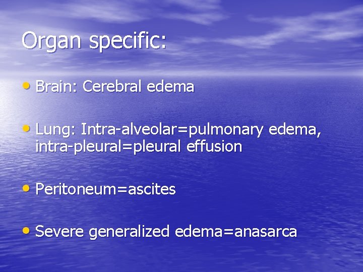 Organ specific: • Brain: Cerebral edema • Lung: Intra-alveolar=pulmonary edema, intra-pleural=pleural effusion • Peritoneum=ascites