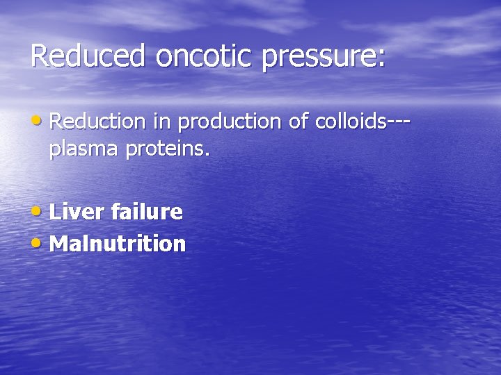 Reduced oncotic pressure: • Reduction in production of colloids--plasma proteins. • Liver failure •