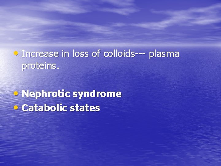  • Increase in loss of colloids--- plasma proteins. • Nephrotic syndrome • Catabolic