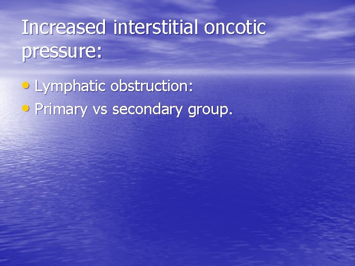 Increased interstitial oncotic pressure: • Lymphatic obstruction: • Primary vs secondary group. 