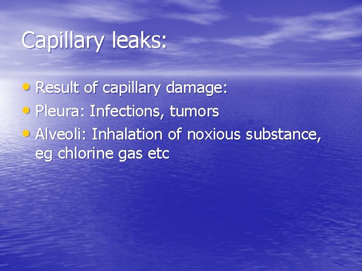 Capillary leaks: • Result of capillary damage: • Pleura: Infections, tumors • Alveoli: Inhalation