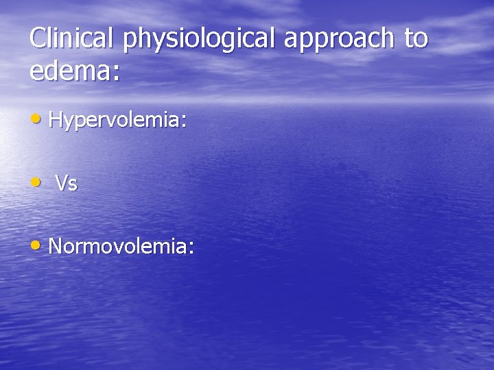 Clinical physiological approach to edema: • Hypervolemia: • Vs • Normovolemia: 