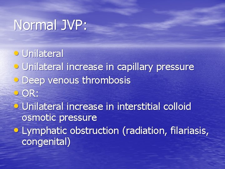 Normal JVP: • Unilateral increase in capillary pressure • Deep venous thrombosis • OR: