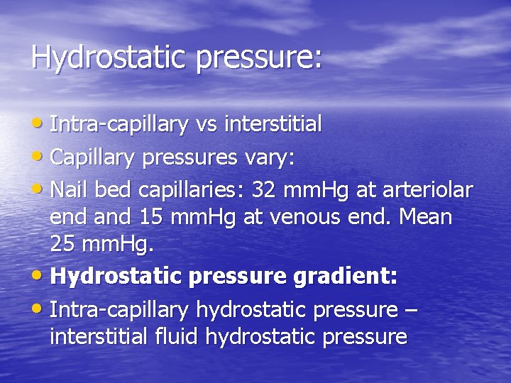 Hydrostatic pressure: • Intra-capillary vs interstitial • Capillary pressures vary: • Nail bed capillaries: