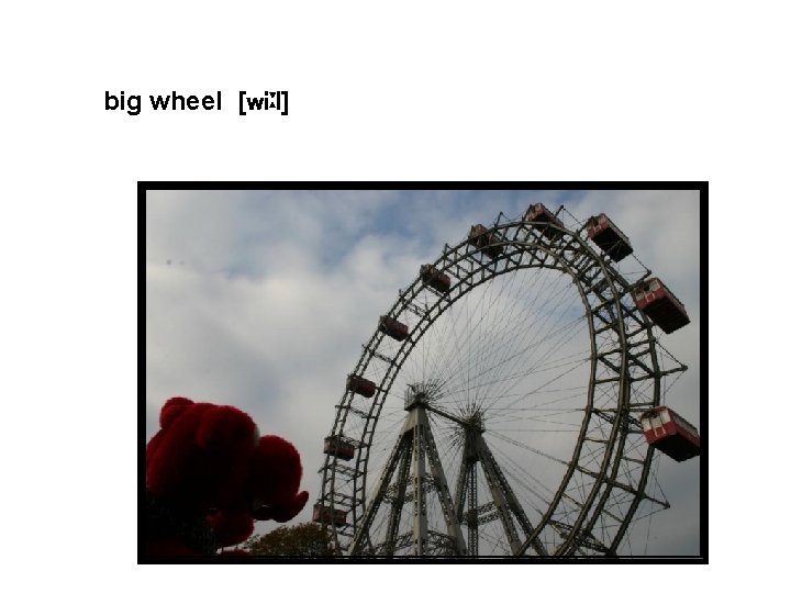 big wheel [wiːl] 