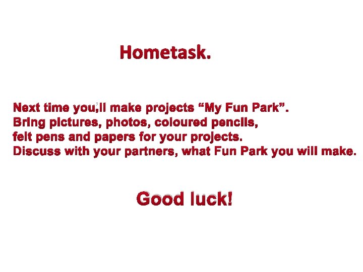 Hometask. Next time you’ll make projects “My Fun Park”. Bring pictures, photos, coloured pencils,