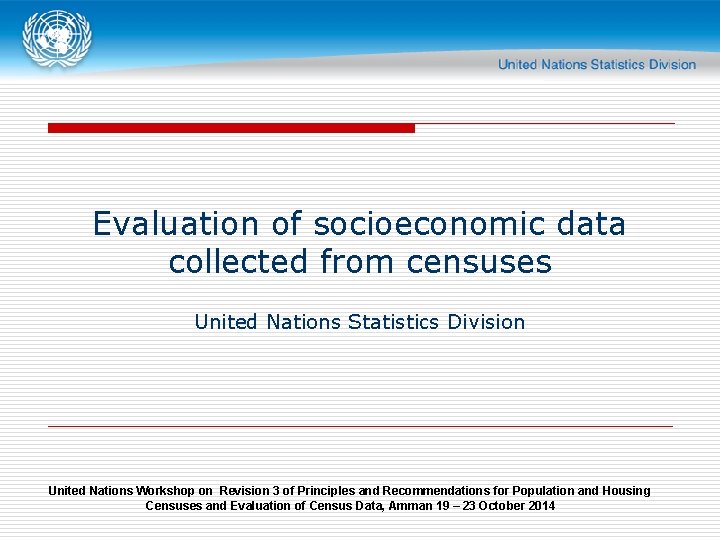 Evaluation of socioeconomic data collected from censuses United Nations Statistics Division United Nations Workshop