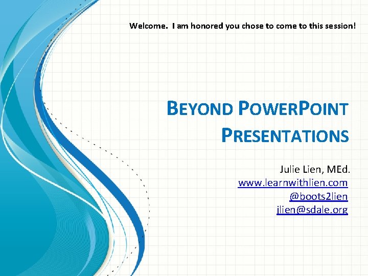 Welcome. I am honored you chose to come to this session! BEYOND POWERPOINT PRESENTATIONS