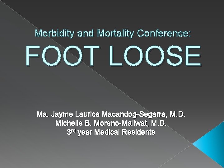 Morbidity and Mortality Conference: FOOT LOOSE Ma. Jayme Laurice Macandog-Segarra, M. D. Michelle B.