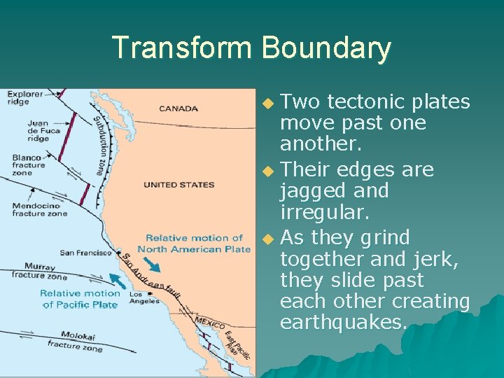 Transform Boundary Two tectonic plates move past one another. u Their edges are jagged