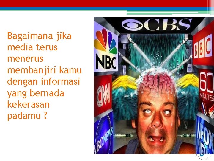 Bagaimana jika media terus menerus membanjiri kamu dengan informasi yang bernada kekerasan padamu ?