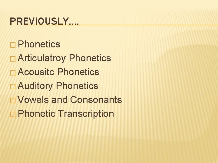 PREVIOUSLY…. � Phonetics � Articulatroy Phonetics � Acousitc Phonetics � Auditory Phonetics � Vowels