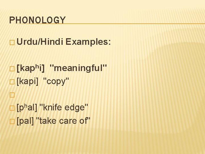 PHONOLOGY � Urdu/Hindi Examples: � [kaphi] "meaningful" � [kapi] "copy" � � [phal] "knife