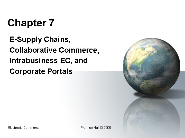 Chapter 7 E-Supply Chains, Collaborative Commerce, Intrabusiness EC, and Corporate Portals Electronic Commerce Prentice